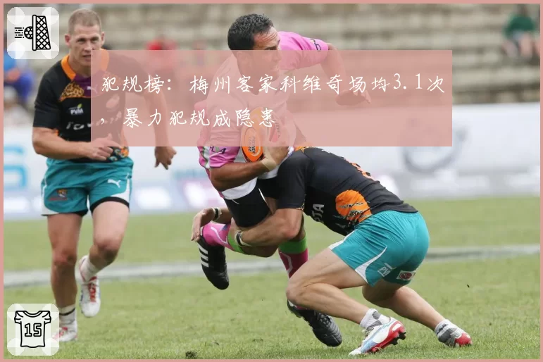 犯规榜:梅州客家科维奇场均3.1次,暴力犯规成隐患