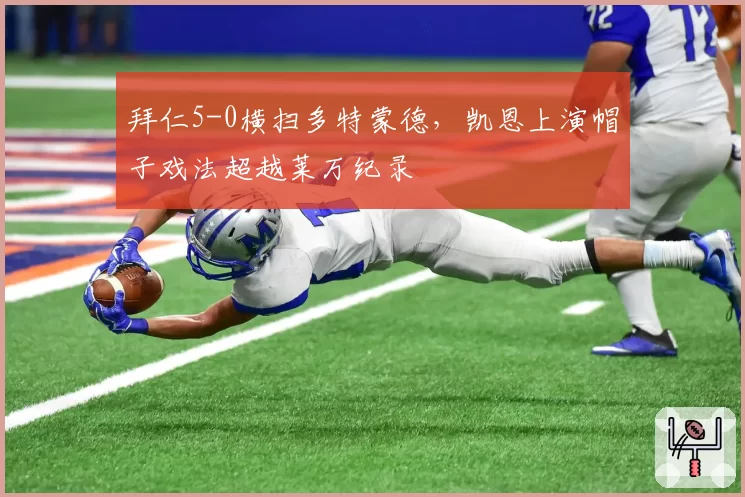 拜仁5-0横扫多特蒙德，凯恩上演帽子戏法超越莱万纪录