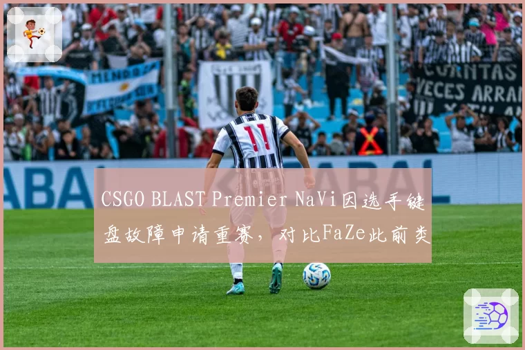 CSGO BLAST Premier NaVi因选手键盘故障申请重赛，对比FaZe此前类似请求被拒