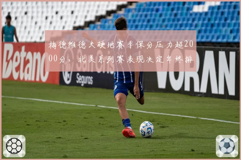 梅德维德夫硬地赛季保分压力超2000分，北美系列赛表现决定年终排名