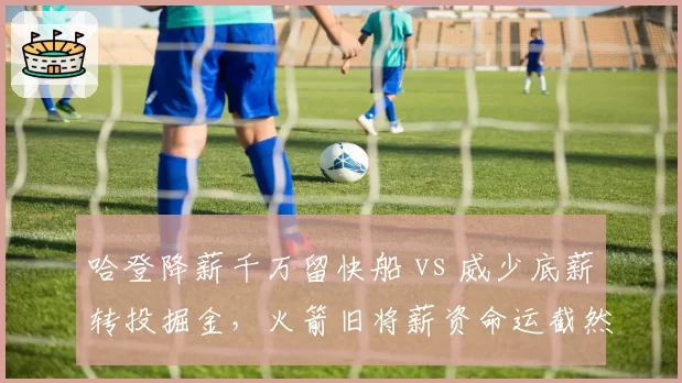 哈登降薪千万留快船 vs 威少底薪转投掘金，火箭旧将薪资命运截然不同