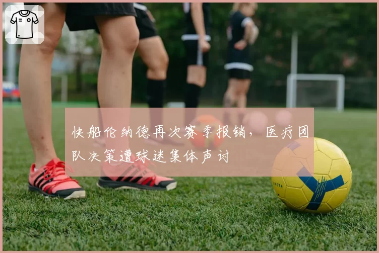 快船伦纳德再次赛季报销,医疗团队决策遭球迷集体声讨
