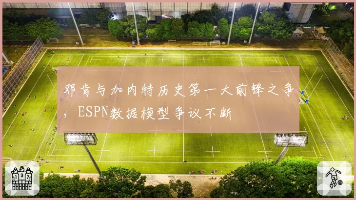 邓肯与加内特历史第一大前锋之争,ESPN数据模型争议不断