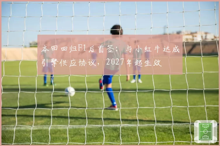 本田回归F1后首签:与小红牛达成引擎供应协议,2027年起生效