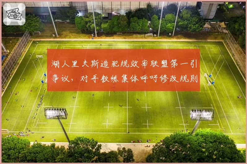 湖人里夫斯造犯规效率联盟第一引争议,对手教练集体呼吁修改规则
