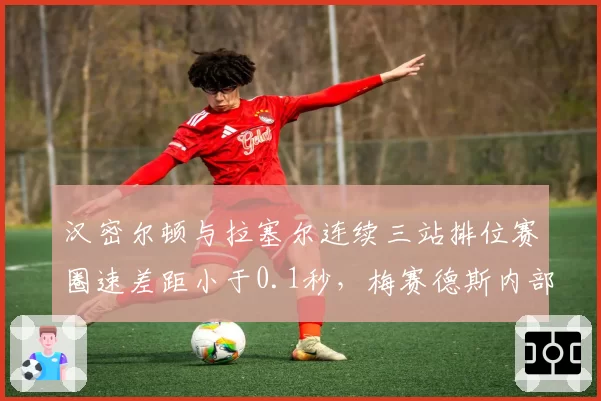 汉密尔顿与拉塞尔连续三站排位赛圈速差距小于0.1秒，梅赛德斯内部竞争暗流涌动