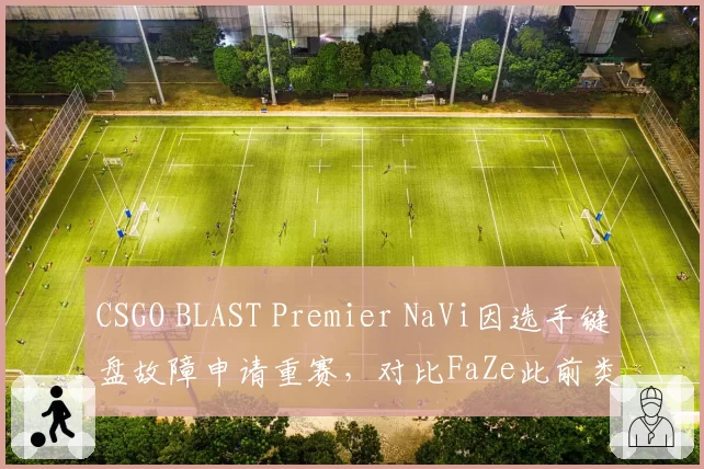 CSGO BLAST Premier NaVi因选手键盘故障申请重赛，对比FaZe此前类似请求被拒
