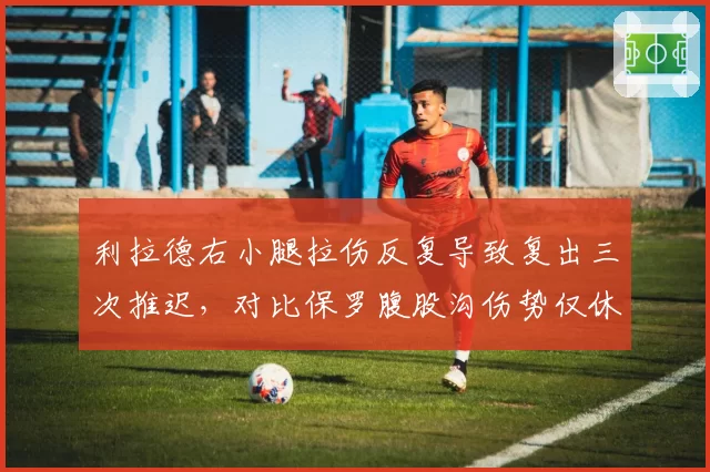 利拉德右小腿拉伤反复导致复出三次推迟，对比保罗腹股沟伤势仅休战2周的恢复策略差异