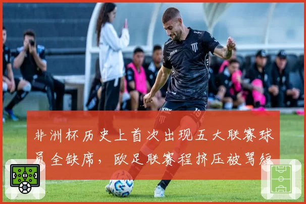 非洲杯历史上首次出现五大联赛球员全缺席,欧足联赛程挤压被骂短视